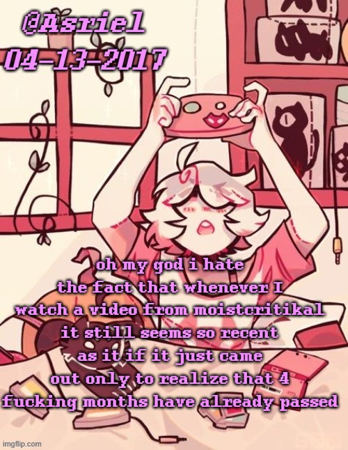 time flies yet I'm still not having fun | oh my god i hate the fact that whenever I watch a video from moistcritikal it still seems so recent as it if it just came out only to realize that 4 fucking months have already passed | image tagged in asriel's lalonde template | made w/ Imgflip meme maker