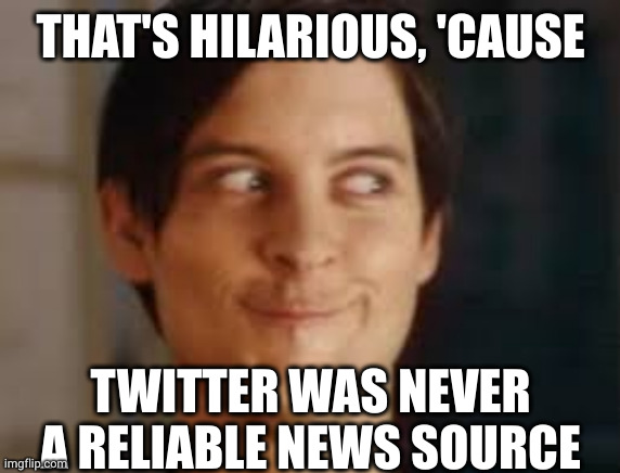 or maybe I never was those other idealogies | THAT'S HILARIOUS, 'CAUSE TWITTER WAS NEVER A RELIABLE NEWS SOURCE | image tagged in or maybe i never was those other idealogies | made w/ Imgflip meme maker