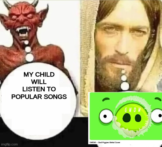 My child will | MY CHILD WILL LISTEN TO POPULAR SONGS | image tagged in my child will | made w/ Imgflip meme maker