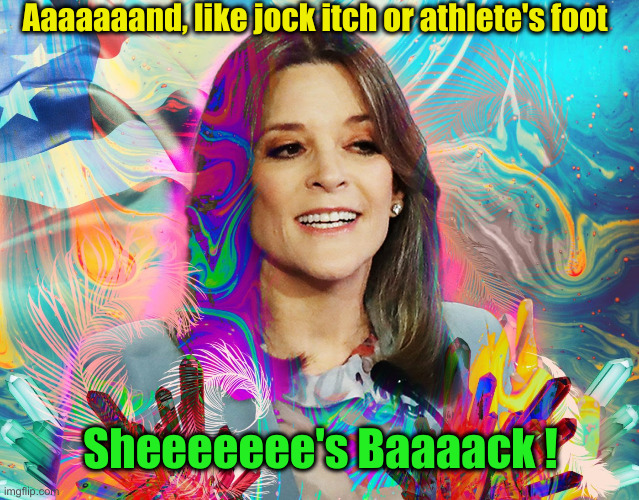 Marianne Williamson psychedelic dream girl | Aaaaaaand, like jock itch or athlete's foot; Sheeeeeee's Baaaack ! | image tagged in marianne williamson psychedelic dream girl | made w/ Imgflip meme maker