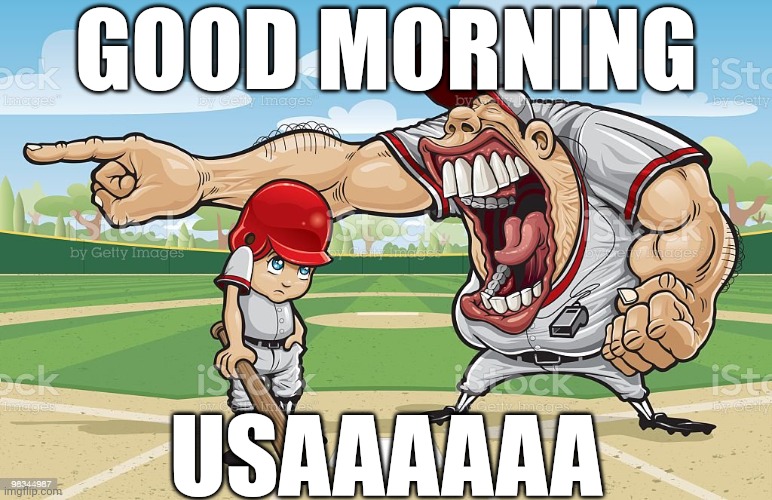 Baseball coach yelling at kid | GOOD MORNING; USAAAAAA | image tagged in baseball coach yelling at kid | made w/ Imgflip meme maker
