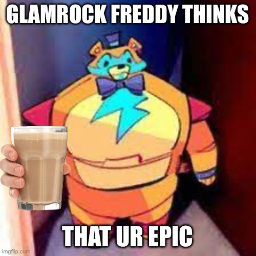 GLAMROCK FREDDY THINKS THAT UR EPIC | made w/ Imgflip meme maker