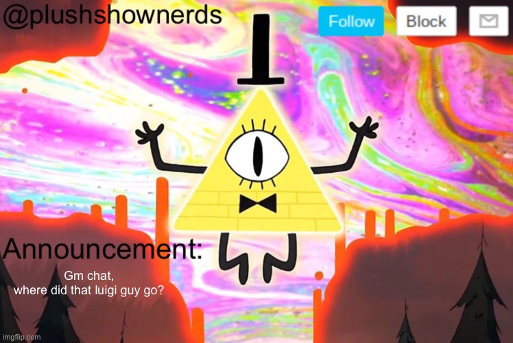 PlushShowNerds announcement | Gm chat, where did that luigi guy go? | image tagged in plushshownerds announcement | made w/ Imgflip meme maker