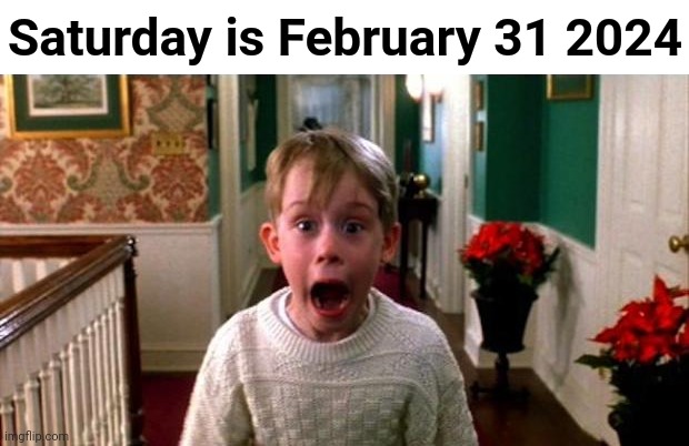Imagine February 31st | Saturday is February 31 2024 | image tagged in kevin home alone | made w/ Imgflip meme maker