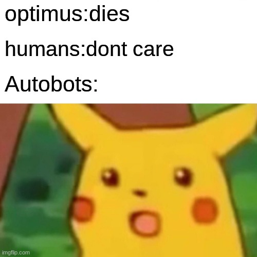 Surprised Pikachu | optimus:dies; humans:dont care; Autobots: | image tagged in memes,surprised pikachu | made w/ Imgflip meme maker