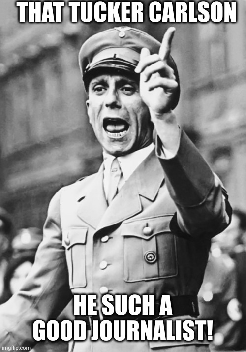 Goebbels would be proud of you, Tucker | THAT TUCKER CARLSON HE SUCH A GOOD JOURNALIST! | image tagged in goebbels fascist propaganda,tucker carlson,memes,so proud,mainstream media,biased media | made w/ Imgflip meme maker