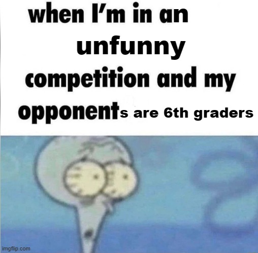 Please become funny | n; unfunny; s are 6th graders | image tagged in whe i'm in a competition and my opponent is,funny,unfunny,school,6th graders,why are you reading this | made w/ Imgflip meme maker