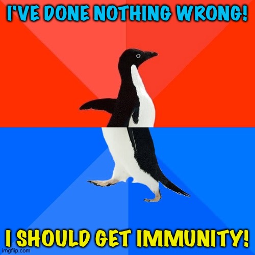 Awkward Penguin Donald Trump | I'VE DONE NOTHING WRONG! I SHOULD GET IMMUNITY! | image tagged in memes,socially awesome awkward penguin | made w/ Imgflip meme maker