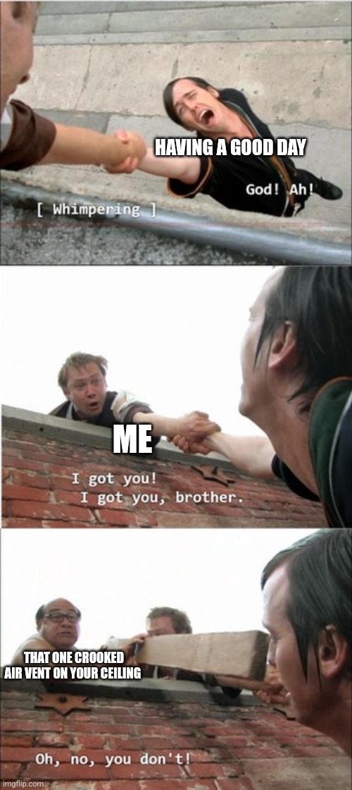 Crooked vent | HAVING A GOOD DAY; ME; THAT ONE CROOKED AIR VENT ON YOUR CEILING | image tagged in it's always sunny in philadelphia roof meme,relatable,jpfan102504 | made w/ Imgflip meme maker