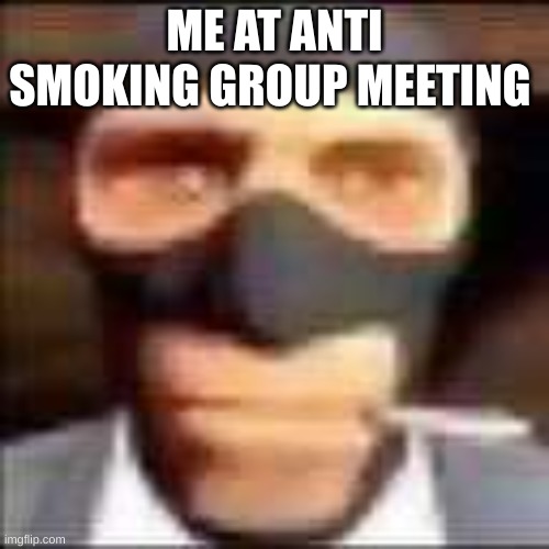 spi | ME AT ANTI SMOKING GROUP MEETING | image tagged in spi | made w/ Imgflip meme maker