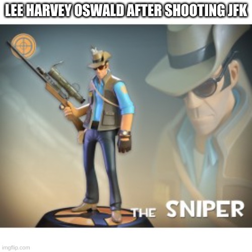 The Sniper TF2 meme | LEE HARVEY OSWALD AFTER SHOOTING JFK | image tagged in the sniper tf2 meme | made w/ Imgflip meme maker