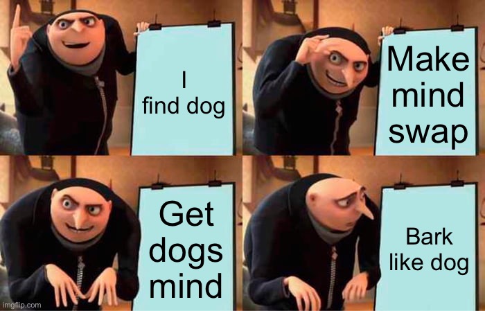 Gru's Plan Meme | I find dog; Make mind swap; Get dogs mind; Bark like dog | image tagged in memes,gru's plan | made w/ Imgflip meme maker