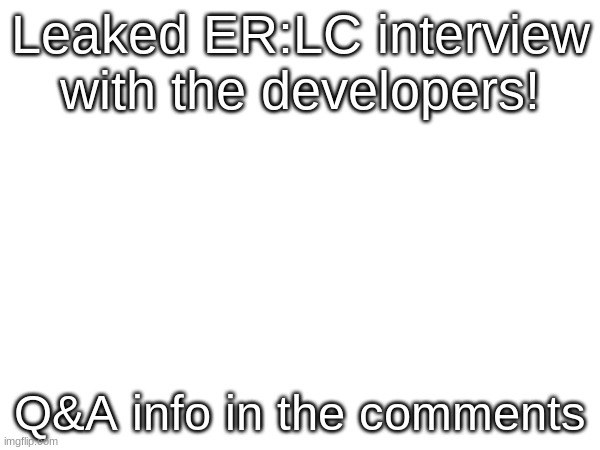 I'm actually psyched to find out about some of these updates. Video link in comments. | Leaked ER:LC interview with the developers! Q&A info in the comments | made w/ Imgflip meme maker