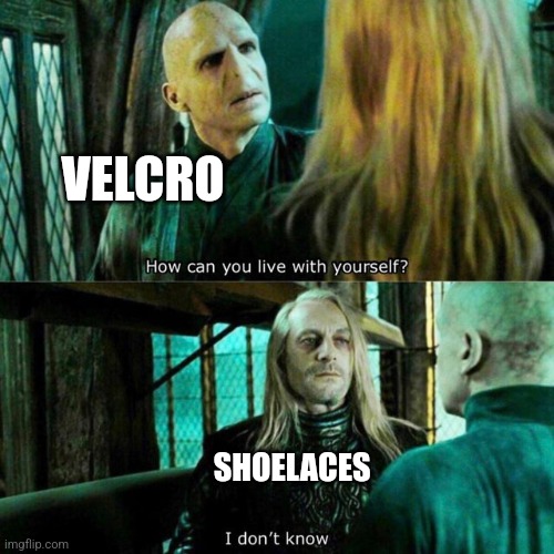 Velcro and shoelaces | VELCRO; SHOELACES | image tagged in how can you live with yourself,jpfan102504 | made w/ Imgflip meme maker