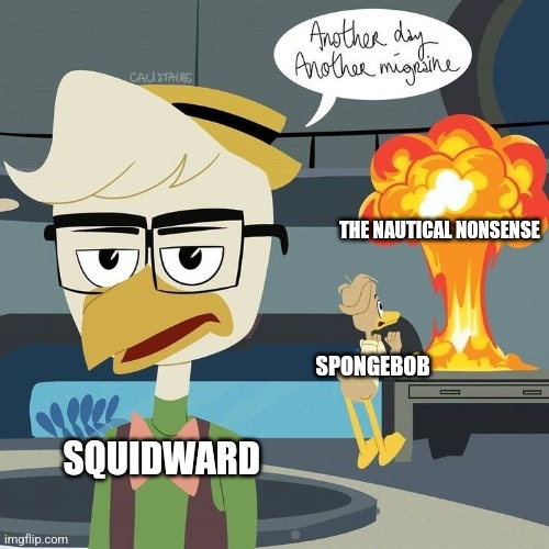 I empathize with Squidward | THE NAUTICAL NONSENSE; SPONGEBOB; SQUIDWARD | image tagged in another day another migraine,jpfan102504 | made w/ Imgflip meme maker