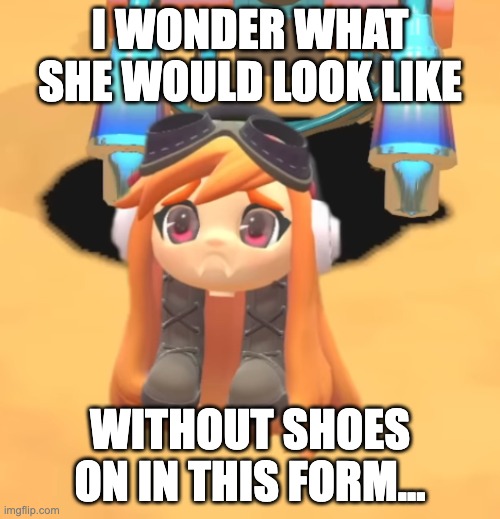 Goomba Meggy | I WONDER WHAT SHE WOULD LOOK LIKE; WITHOUT SHOES ON IN THIS FORM... | image tagged in goomba meggy | made w/ Imgflip meme maker