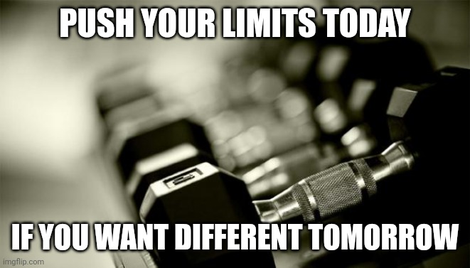 Push your limits | PUSH YOUR LIMITS TODAY; IF YOU WANT DIFFERENT TOMORROW | image tagged in gym weights,memes,motivational,inspiration,fitness,gym | made w/ Imgflip meme maker