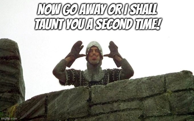 holy grail french knight taunting | NOW GO AWAY OR I SHALL TAUNT YOU A SECOND TIME! | image tagged in monty python and the holy grail | made w/ Imgflip meme maker