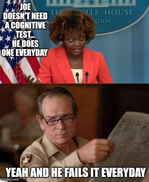 JOE DOESN'T NEED A COGNITIVE TEST... HE DOES ONE EVERYDAY; YEAH AND HE FAILS IT EVERYDAY | image tagged in kjp the slow,no country for old men tommy lee jones | made w/ Imgflip meme maker