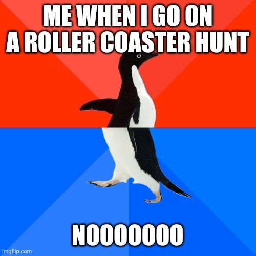 Penguin that just got outta luck | ME WHEN I GO ON A ROLLER COASTER HUNT; NOOOOOOO | image tagged in memes,socially awesome awkward penguin,rollercoaster tycoon | made w/ Imgflip meme maker