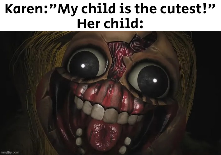 Wow, her child looks cute! | Karen:"My child is the cutest!"
Her child: | image tagged in memes,funny,karen,child | made w/ Imgflip meme maker