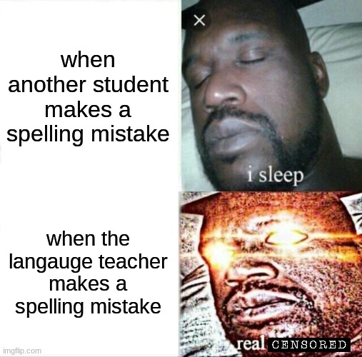 Sleeping Shaq | when another student makes a spelling mistake; when the langauge teacher makes a spelling mistake | image tagged in memes,sleeping shaq | made w/ Imgflip meme maker