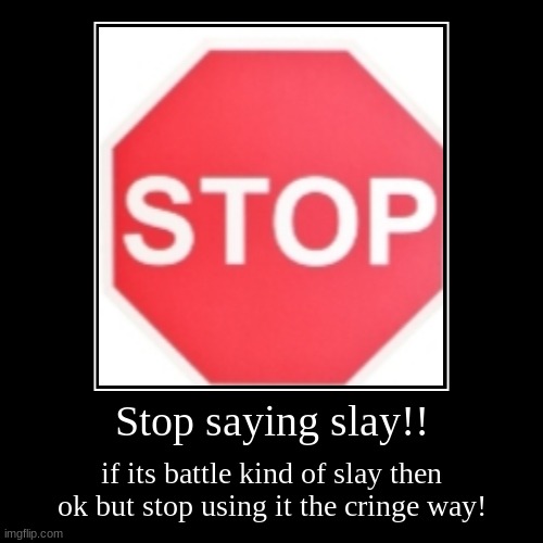 Anyone else against this crime against humanity? | Stop saying slay!! | if its battle kind of slay then ok but stop using it the cringe way! | image tagged in funny,demotivationals | made w/ Imgflip demotivational maker