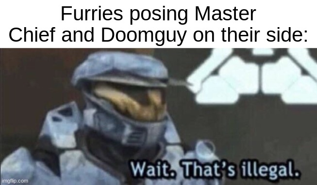 They are practically the mascots for anti-furries. | Furries posing Master Chief and Doomguy on their side: | image tagged in wait that s illegal | made w/ Imgflip meme maker