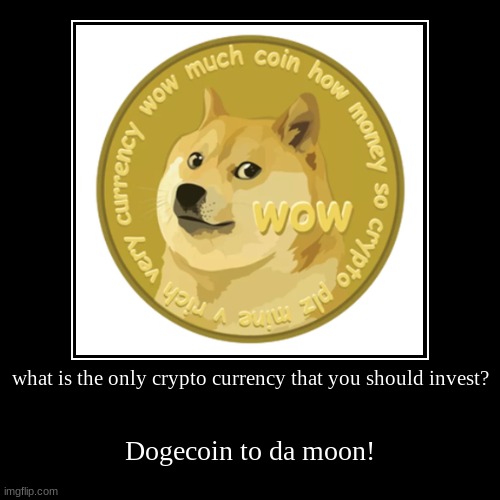 dogecoin to the MOON! | what is the only crypto currency that you should invest? | Dogecoin to da moon! | image tagged in funny,demotivationals | made w/ Imgflip demotivational maker