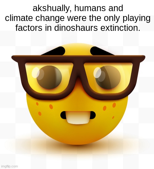 Nerd emoji | akshually, humans and climate change were the only playing factors in dinoshaurs extinction. | image tagged in nerd emoji | made w/ Imgflip meme maker