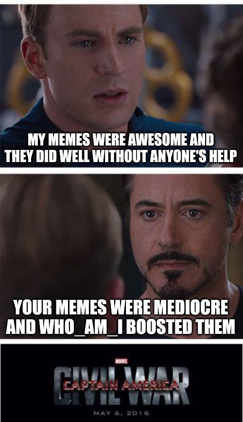 Check the comments to read my conspiracy. | MY MEMES WERE AWESOME AND THEY DID WELL WITHOUT ANYONE'S HELP; YOUR MEMES WERE MEDIOCRE AND WHO_AM_I BOOSTED THEM | image tagged in memes,marvel civil war 1 | made w/ Imgflip meme maker