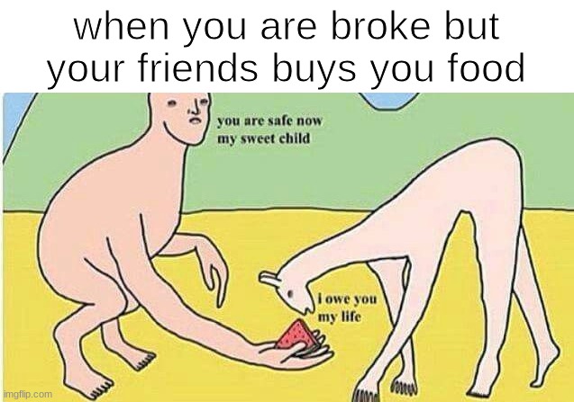 friend* | when you are broke but your friends buys you food | image tagged in you are safe now my sweet child,memes,funny,child,food,friend | made w/ Imgflip meme maker