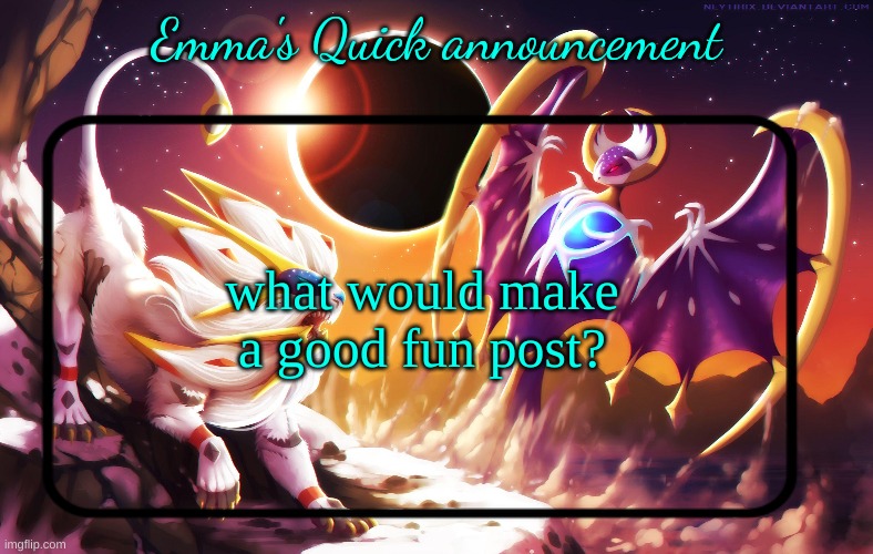 Emma's Quick announcement temp | what would make a good fun post? | image tagged in emma's quick announcement temp | made w/ Imgflip meme maker