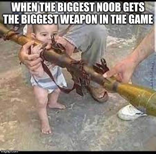WHEN THE BIGGEST NOOB GETS THE BIGGEST WEAPON IN THE GAME | made w/ Imgflip meme maker