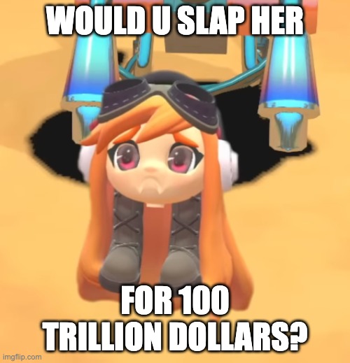 Goomba Meggy | WOULD U SLAP HER; FOR 100 TRILLION DOLLARS? | image tagged in goomba meggy | made w/ Imgflip meme maker