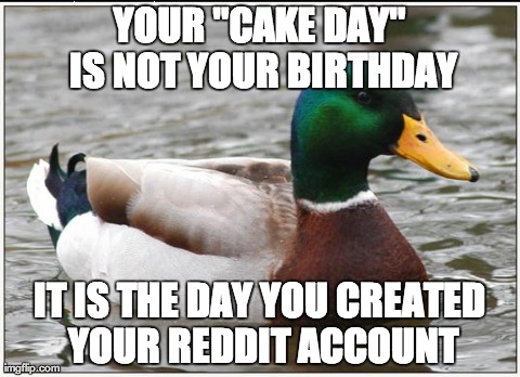 Actual Advice Mallard Meme | YOUR "CAKE DAY" IS NOT YOUR BIRTHDAY IT IS THE DAY YOU CREATED YOUR REDDIT ACCOUNT | image tagged in memes,actual advice mallard,AdviceAnimals | made w/ Imgflip meme maker