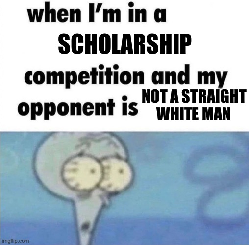 I’m Screwed | SCHOLARSHIP; NOT A STRAIGHT WHITE MAN | image tagged in me when i'm in a competition and my opponent is,funny,relatable,white man | made w/ Imgflip meme maker