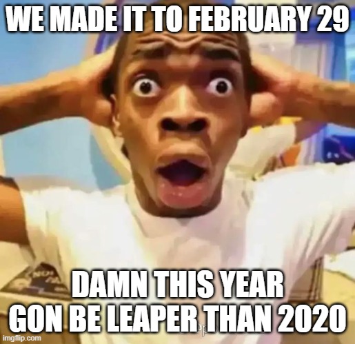 ............. | WE MADE IT TO FEBRUARY 29; DAMN THIS YEAR GON BE LEAPER THAN 2020 | image tagged in shocked black guy,memes,funny,february,february 29,leap year | made w/ Imgflip meme maker
