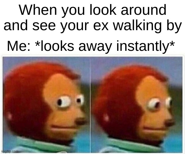 hide | When you look around and see your ex walking by; Me: *looks away instantly* | image tagged in memes,monkey puppet | made w/ Imgflip meme maker