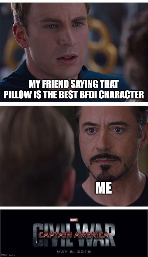 We actually argue about this a lot | MY FRIEND SAYING THAT PILLOW IS THE BEST BFDI CHARACTER; ME | image tagged in memes,marvel civil war 1 | made w/ Imgflip meme maker