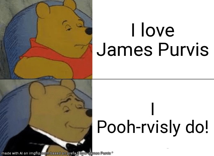 Tuxedo Winnie The Pooh Meme | I love James Purvis; I Pooh-rvisly do! | image tagged in memes,tuxedo winnie the pooh | made w/ Imgflip meme maker