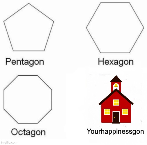 real | Yourhappinessgon | image tagged in memes,pentagon hexagon octagon | made w/ Imgflip meme maker