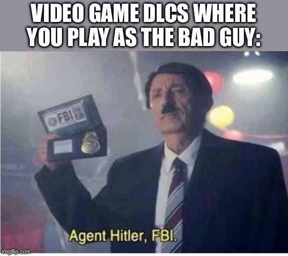 Agent Hitler, FBI | VIDEO GAME DLCS WHERE YOU PLAY AS THE BAD GUY: | image tagged in agent hitler fbi | made w/ Imgflip meme maker