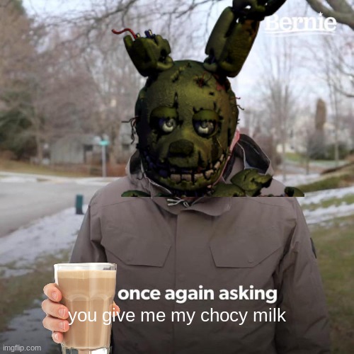 Bernie I Am Once Again Asking For Your Support | you give me my chocy milk | image tagged in memes,bernie i am once again asking for your support | made w/ Imgflip meme maker