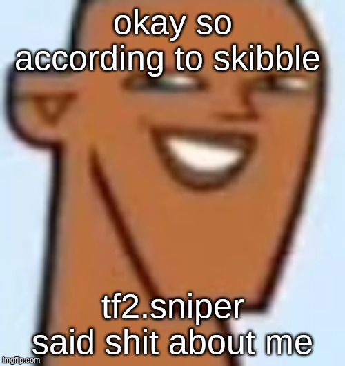 justin | okay so according to skibble; tf2.sniper said shit about me | image tagged in justin | made w/ Imgflip meme maker