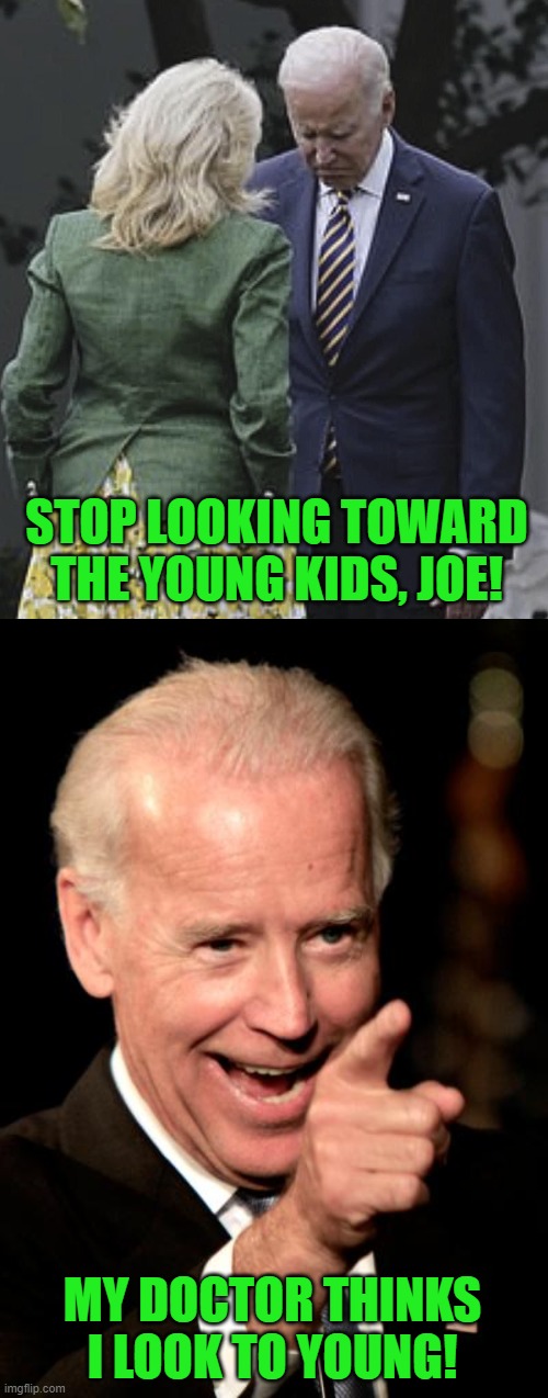 Technically, Jill is his Doctor | STOP LOOKING TOWARD THE YOUNG KIDS, JOE! MY DOCTOR THINKS I LOOK TO YOUNG! | image tagged in jill scolds joe biden and he pouts,memes,smilin biden | made w/ Imgflip meme maker