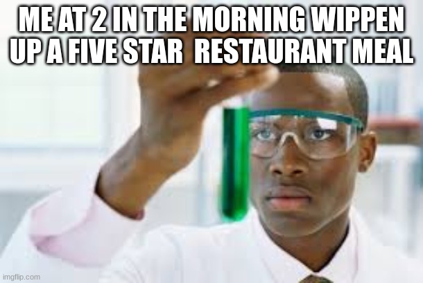 FINALLY | ME AT 2 IN THE MORNING WIPPEN UP A FIVE STAR  RESTAURANT MEAL | image tagged in finally | made w/ Imgflip meme maker