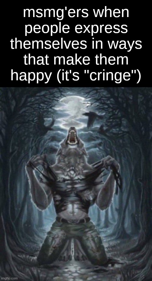 alpha wolf | msmg'ers when people express themselves in ways that make them happy (it's "cringe") | image tagged in alpha wolf | made w/ Imgflip meme maker