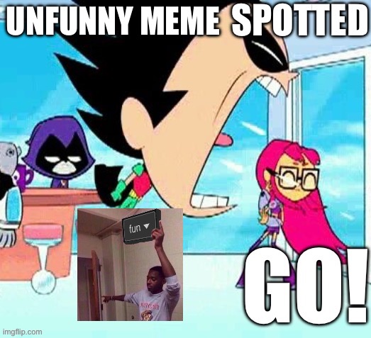 X spotted Y go | UNFUNNY MEME | image tagged in x spotted y go | made w/ Imgflip meme maker