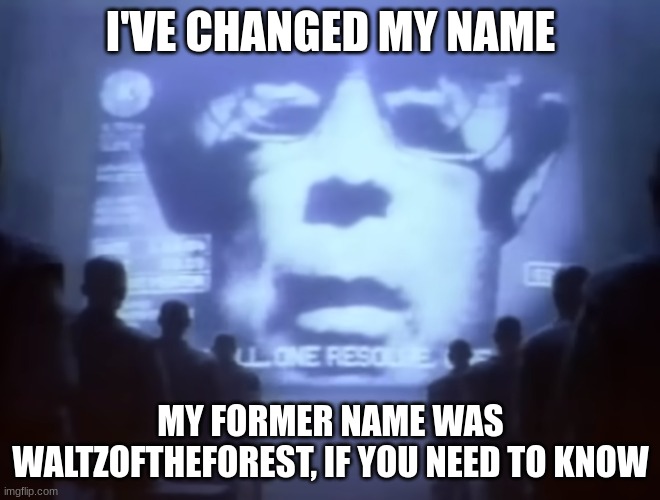 1984 Macintosh Commercial | I'VE CHANGED MY NAME; MY FORMER NAME WAS WALTZOFTHEFOREST, IF YOU NEED TO KNOW | image tagged in 1984 macintosh commercial | made w/ Imgflip meme maker